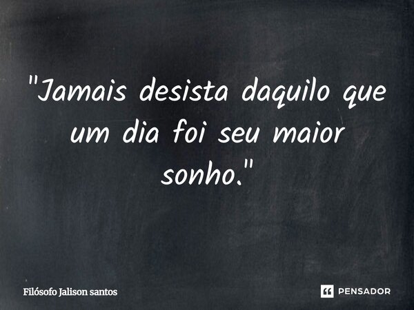 "Jamais desista daquilo que um dia foi seu maior sonho."... Frase de Filósofo Jalison Santos.