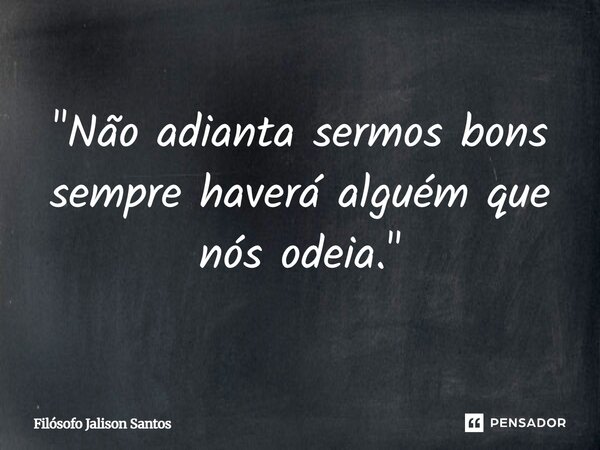 "Não adianta sermos bons sempre haverá alguém que nós odeia."... Frase de Filósofo Jalison Santos.