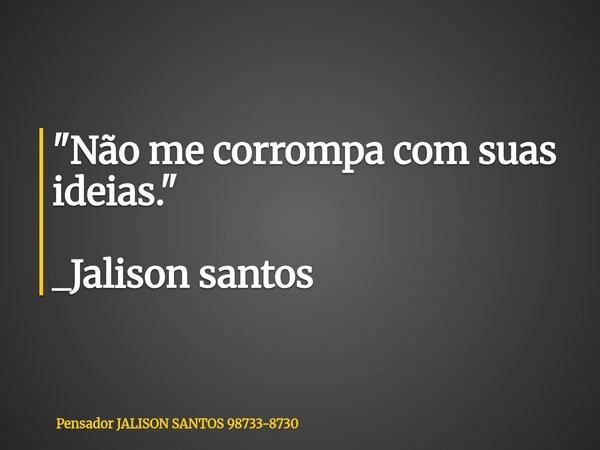 "Não me corrompa com suas ideias." _Jalison santos... Frase de Pensador JALISON SANTOS 98733-8730.