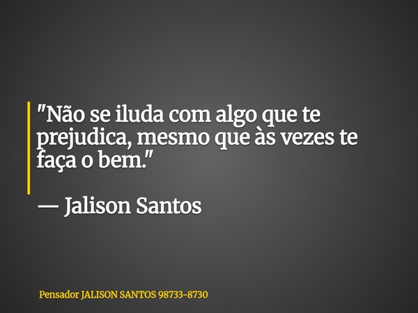"Não se iluda com algo que te prejudica, mesmo que às vezes te faça o bem." — Jalison Santos... Frase de Pensador JALISON SANTOS 98733-8730.