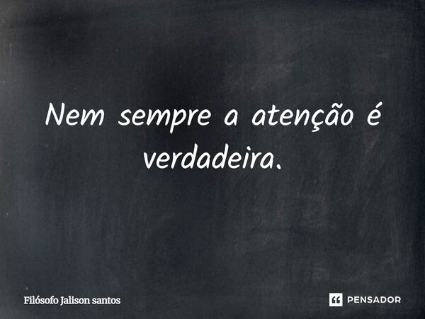 Nem sempre a atenção é verdadeira.... Frase de Filósofo Jalison santos.