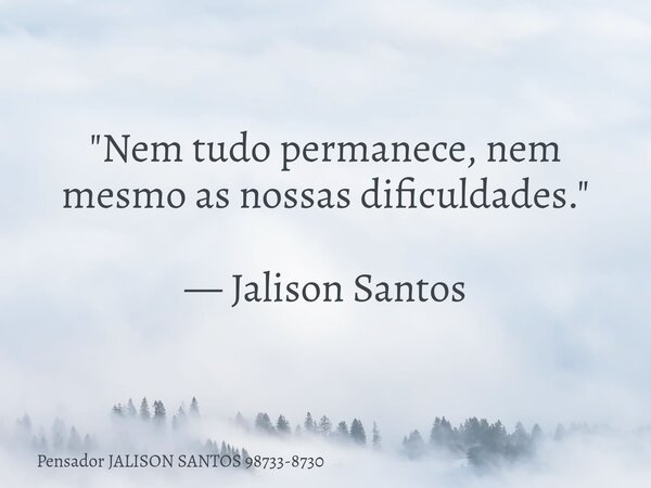 "Nem tudo permanece, nem mesmo as nossas dificuldades." — Jalison Santos... Frase de Pensador JALISON SANTOS 98733-8730.