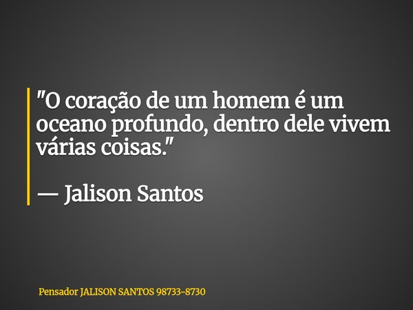 "O coração de um homem é um oceano profundo, dentro dele vivem várias coisas." — Jalison Santos... Frase de Pensador JALISON SANTOS 98733-8730.