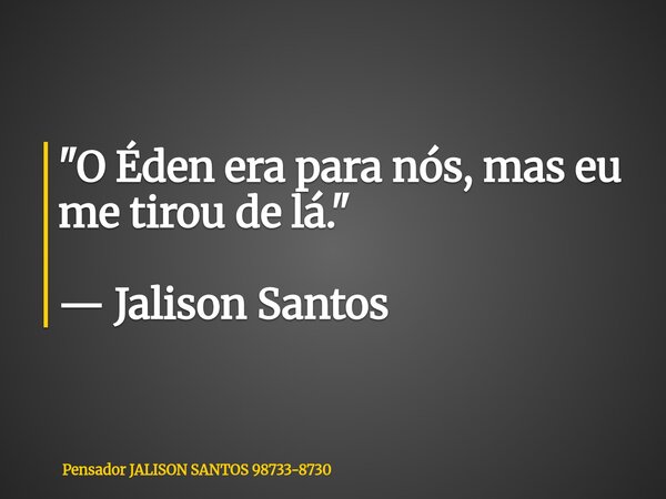 "O Éden era para nós, mas eu me tirou de lá." — Jalison Santos... Frase de Pensador JALISON SANTOS 98733-8730.