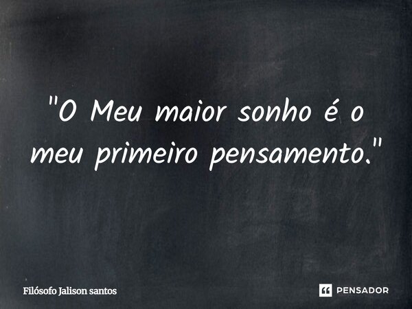 "O Meu maior sonho é o meu primeiro pensamento."... Frase de Filósofo Jalison Santos.