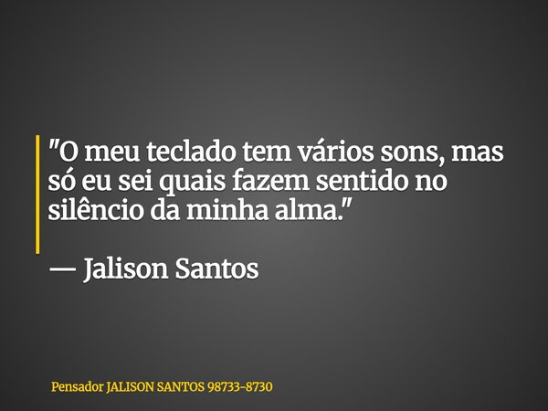 "O meu teclado tem vários sons, mas só eu sei quais fazem sentido no silêncio da minha alma." — Jalison Santos... Frase de Pensador JALISON SANTOS 98733-8730.