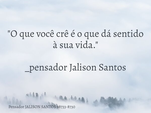 "O que você crê é o que dá sentido à sua vida." _pensador Jalison Santos... Frase de Pensador JALISON SANTOS 98733-8730.