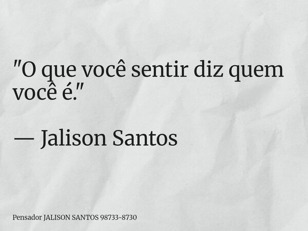 "O que você sentir diz quem você é." — Jalison Santos... Frase de Pensador JALISON SANTOS 98733-8730.