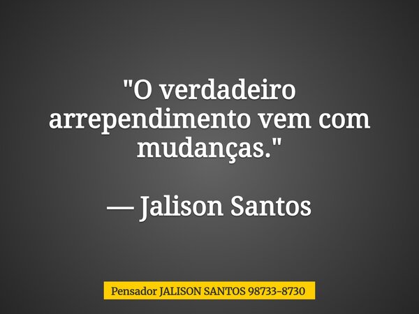 "O verdadeiro arrependimento vem com mudanças." — Jalison Santos... Frase de Pensador JALISON SANTOS 98733-8730.
