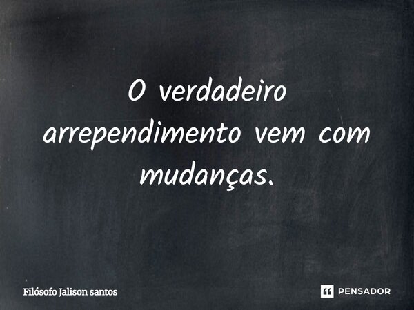 O verdadeiro arrependimento vem com mudanças.... Frase de Filósofo Jalison santos.