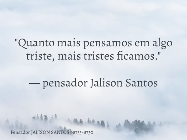 "Quanto mais pensamos em algo triste, mais tristes ficamos." — pensador Jalison Santos... Frase de Pensador JALISON SANTOS 98733-8730.