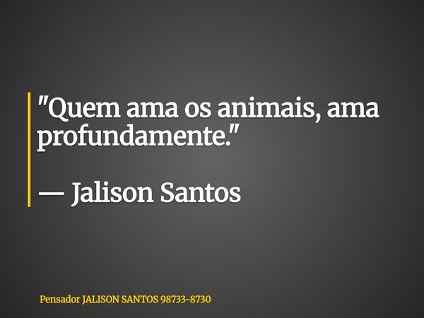 "Quem ama os animais, ama profundamente." — Jalison Santos... Frase de Pensador JALISON SANTOS 98733-8730.