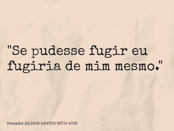 "Se pudesse fugir eu fugiria de mim mesmo."... Frase de Pensador JALISON SANTOS 98733-8730.