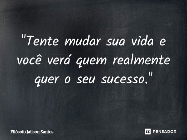 "Tente mudar sua vida e você verá quem realmente quer o seu sucesso."... Frase de Filósofo Jalison Santos.