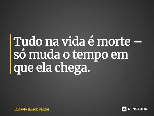 Tudo na vida é morte – só muda o tempo em que ela chega.... Frase de Filósofo Jalison santos.