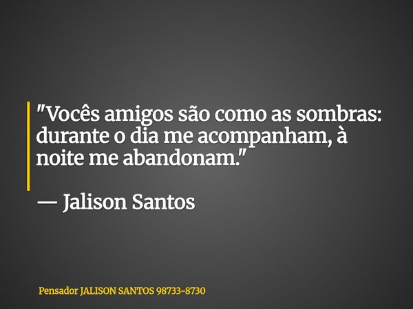"Vocês amigos são como as sombras: durante o dia me acompanham, à noite me abandonam." — Jalison Santos... Frase de Pensador JALISON SANTOS 98733-8730.