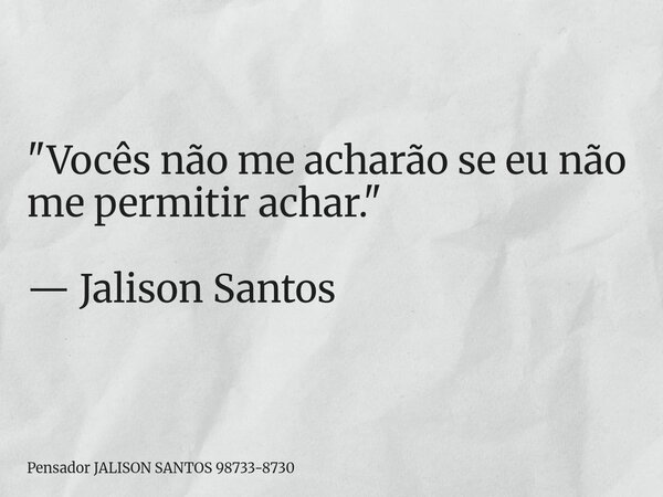 "Vocês não me acharão se eu não me permitir achar." — Jalison Santos... Frase de Pensador JALISON SANTOS 98733-8730.
