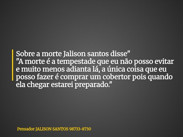 Sobre a morte Jalison santos disse" "A morte é a tempestade que eu não posso evitar e muito menos adianta lá, a única coisa que eu posso fazer é compr... Frase de Pensador JALISON SANTOS 98733-8730.