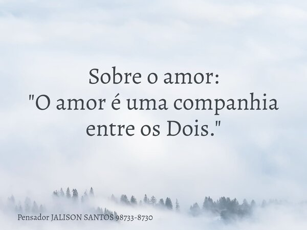 Sobre o amor: "O amor é uma companhia entre os Dois."... Frase de Pensador JALISON SANTOS 98733-8730.