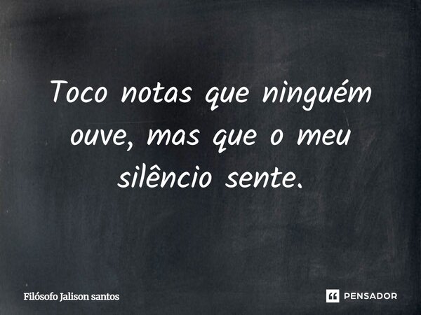 Toco notas que ninguém ouve, mas que o meu silêncio sente.... Frase de Filósofo Jalison santos.