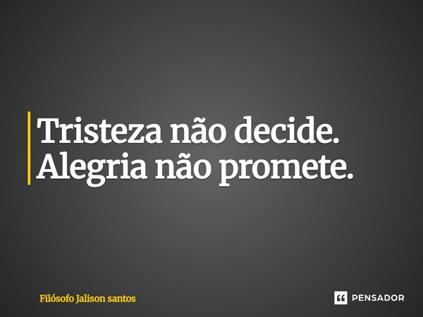 Tristeza não decide. Alegria não promete.... Frase de Filósofo Jalison santos.