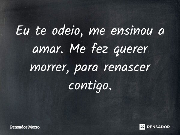 ⁠Eu te odeio, me ensinou a amar. Me fez querer morrer, para renascer contigo.... Frase de Pensador Morto.