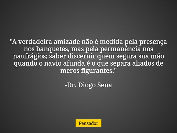 "A verdadeira amizade não é medida pela presença nos banquetes, mas pela permanência nos naufrágios; saber discernir quem segura sua mão quando o navio afu... Frase de Pensador.