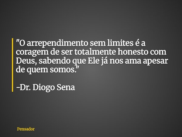 "O arrependimento sem limites é a coragem de ser totalmente honesto com Deus, sabendo que Ele já nos ama apesar de quem somos." -Dr. Diogo Sena... Frase de Pensador.