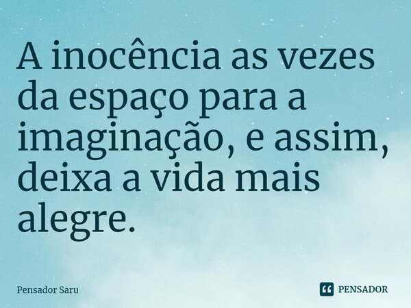 ⁠A inocência as vezes da espaço para a imaginação, e assim, deixa a vida mais alegre.... Frase de Pensador Saru.