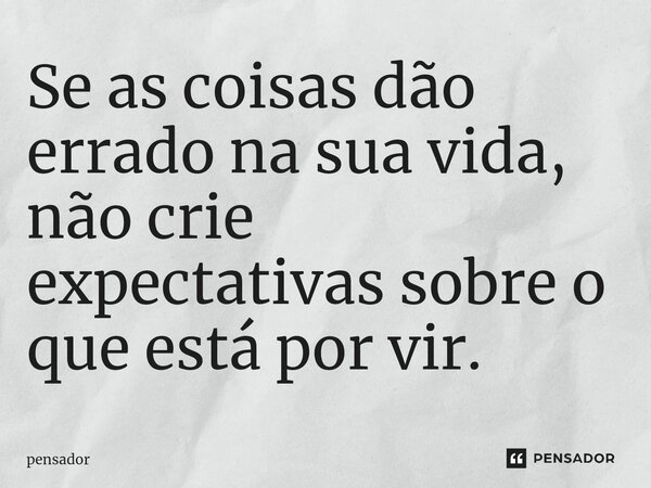 ⁠Se as coisas dão errado na sua vida, não crie expectativas sobre o que está por vir.... Frase de pensador.