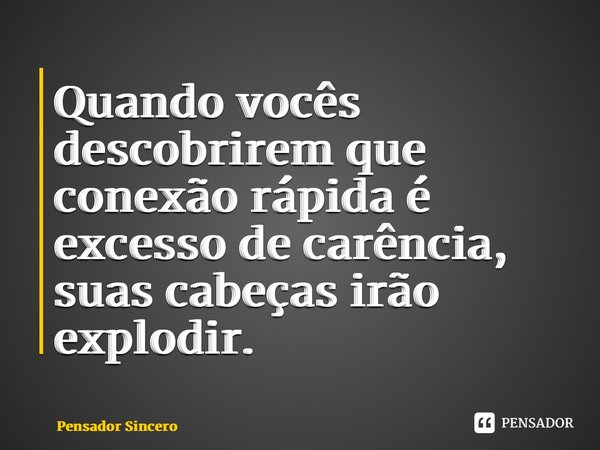 ⁠Quando vocês descobrirem que conexão rápida é excesso de carência, suas cabeças irão explodir.... Frase de Pensador sincero.