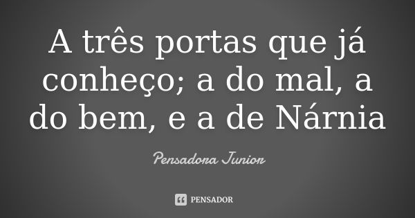 A três portas que já conheço; a do mal, a do bem, e a de Nárnia... Frase de Pensadora Junior.