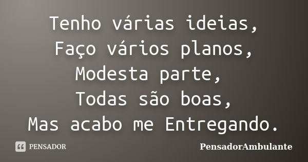 Tenho várias ideias, Faço vários planos, Modesta parte, Todas são boas, Mas acabo me Entregando.... Frase de PensadorAmbulante.