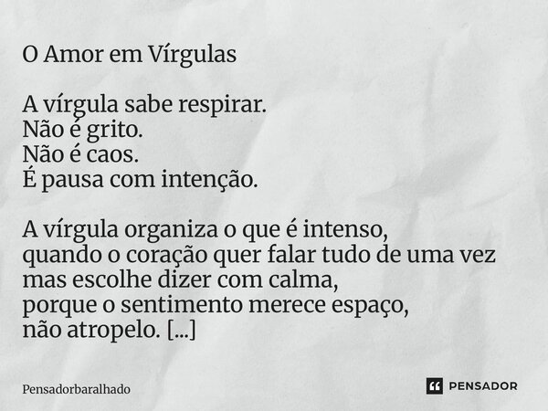 O Amor em Vírgulas A vírgula sabe respirar. Não é grito. Não é caos. É pausa com intenção. A vírgula organiza o que é intenso, quando o coração quer falar tudo... Frase de Pensadorbaralhado.