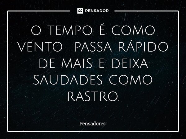 ⁠o tempo é como vento passa rápido de mais e deixa saudades como rastro.... Frase de Pensadores.