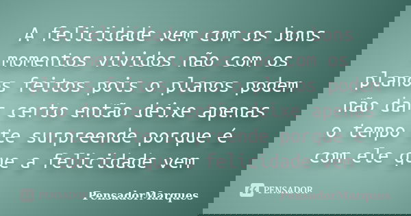 A felicidade vem com os bons momentos vividos não com os planos feitos pois o planos podem não dar certo então deixe apenas o tempo te surpreende porque é com e... Frase de Pensadormarques.