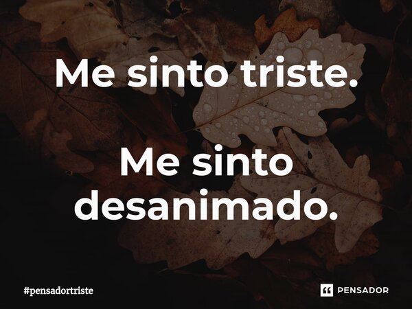 ⁠Me sinto triste. Me sinto desanimado.... Frase de pensadortriste.