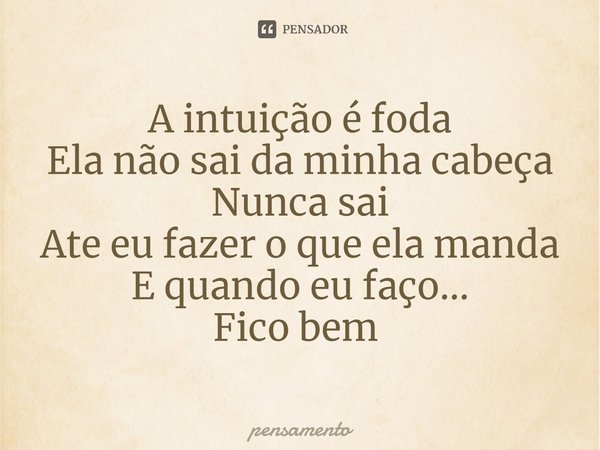 A intuição é foda
Ela não sai da minha cabeça
Nunca sai
Ate eu fazer o que ela manda
E quando eu faço...
Fico bem ⁠... Frase de pensamento.