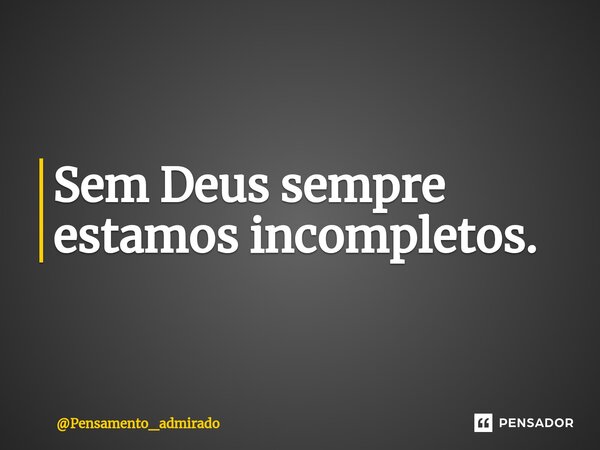 Sem Deus sempre estamos incompletos.⁠... Frase de Pensamento_admirado.