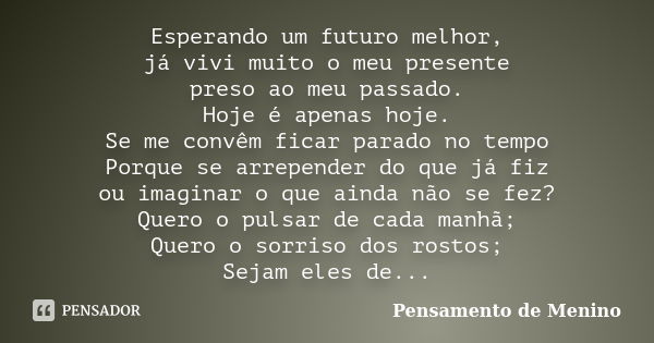 Esperando um futuro melhor, já vivi muito o meu presente preso ao meu passado. Hoje é apenas hoje. Se me convêm ficar parado no tempo Porque se arrepender do qu... Frase de Pensamento de Menino.