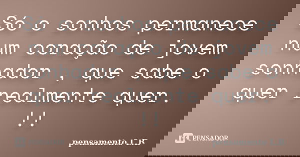 Só o sonhos permanece num coração de jovem sonhador , que sabe o quer realmente quer. !!... Frase de pensamento L.B.