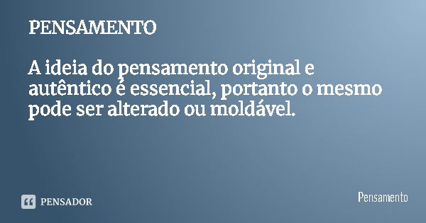 PENSAMENTO A ideia do pensamento original e autêntico é essencial, portanto o mesmo pode ser alterado ou moldável.... Frase de Pensamento.