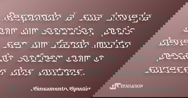 Respondo à sua inveja com um sorriso, pois deve ser um fardo muito pesado sofrer com o sucesso dos outros.... Frase de Pensamento Popular.