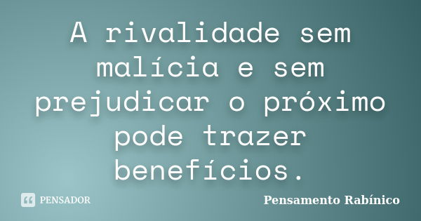 A rivalidade sem malícia e sem prejudicar o próximo pode trazer benefícios.... Frase de Pensamento rabínico.