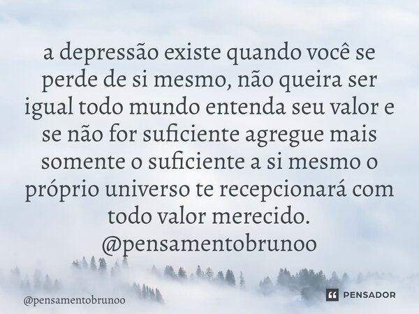 ⁠a depressão existe quando você se perde de si mesmo, não queira ser igual todo mundo entenda seu valor e se não for suficiente agregue mais somente o suficient... Frase de pensamentobrunoo.