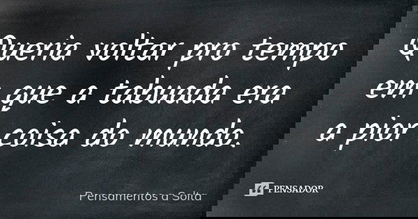 Queria voltar pro tempo em que a tabuada era a pior coisa do mundo.... Frase de Pensamentos a Solta.