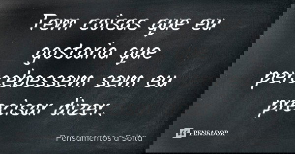 Tem coisas que eu gostaria que percebessem sem eu precisar dizer.... Frase de Pensamentos a Solta.