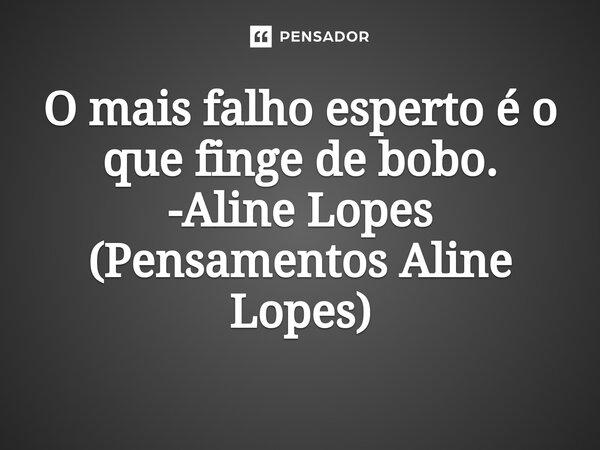 ⁠O mais falho esperto é o que finge de bobo. -Aline Lopes... Frase de Pensamentos Aline Lopes.