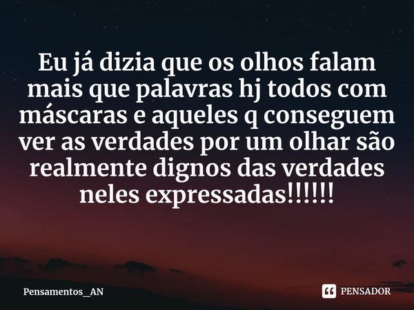 ⁠Eu já dizia que os olhos falam mais que palavras hj todos com máscaras e aqueles q conseguem ver as verdades por um olhar são realmente dignos das verdades nel... Frase de Pensamentos_AN.