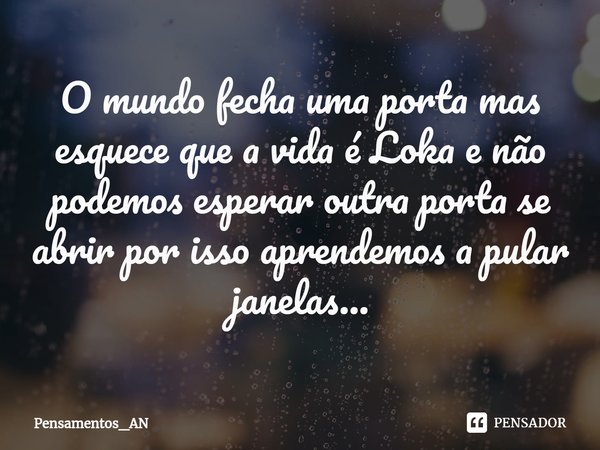 ⁠O mundo fecha uma porta mas esquece que a vida é Loka e não podemos esperar outra porta se abrir por isso aprendemos a pular janelas...... Frase de Pensamentos_AN.